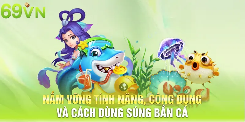 nam vung tinh nang cong dung va cach dung sung ban ca 15 11zon Nắm vững tính năng, công dụng và cách dùng súng bắn cá