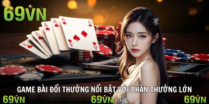 Game bài đổi thưởng nổi bật với phần thưởng lớn