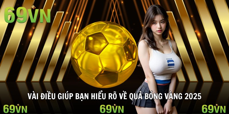 Vài điều giúp bạn hiểu rõ về quả bóng vàng 2025